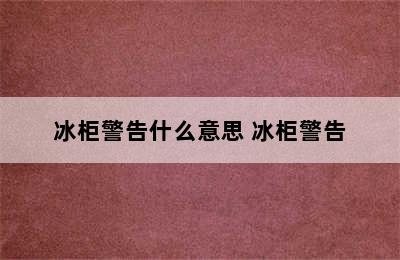 冰柜警告什么意思 冰柜警告